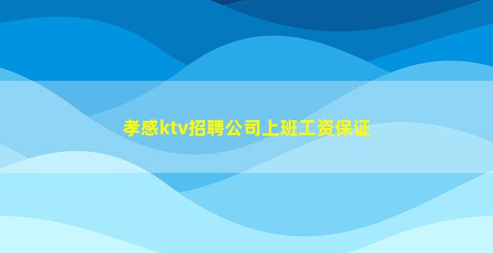 孝感ktv招聘公司上班工资保证